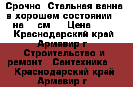 Срочно! Стальная ванна в хорошем состоянии, 160 на 70 см.  › Цена ­ 1 500 - Краснодарский край, Армавир г. Строительство и ремонт » Сантехника   . Краснодарский край,Армавир г.